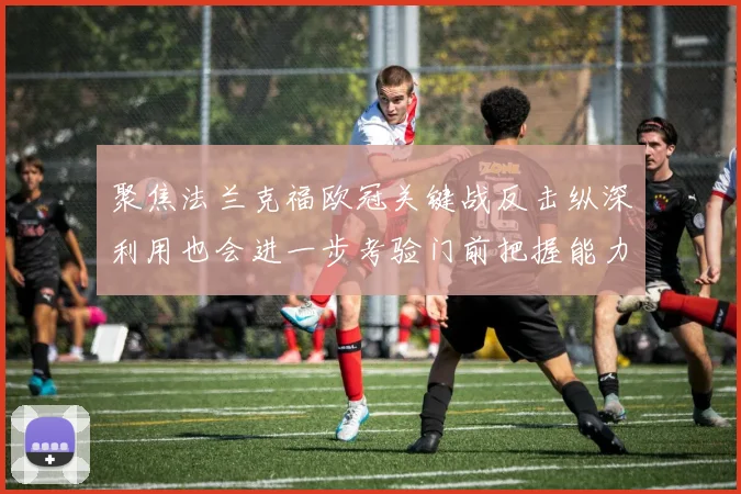 聚焦法兰克福欧冠关键战反击纵深利用也会进一步考验门前把握能力