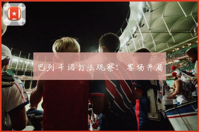 巴列卡诺打法观察:客场开局