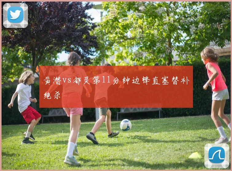 黄潜vs都灵第11分钟边锋直塞替补绝杀
