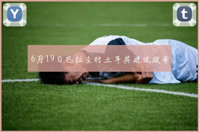 6月19日巴拉圭对土耳其进攻效率
