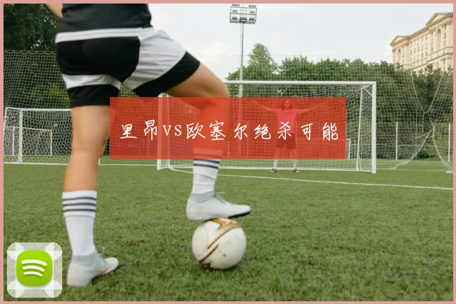 里昂vs欧塞尔绝杀可能