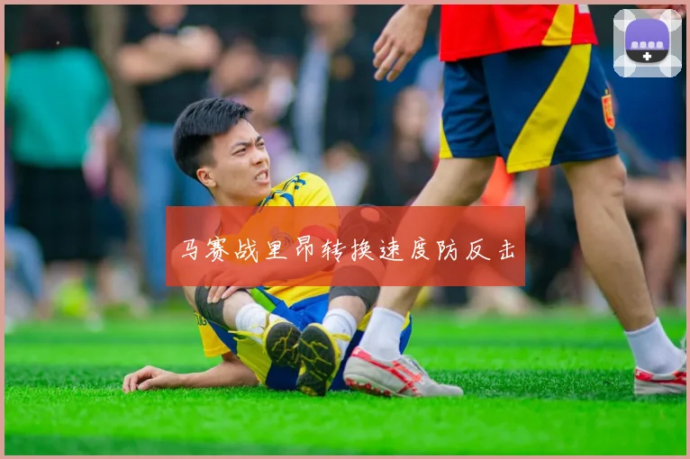马赛战里昂转换速度防反击