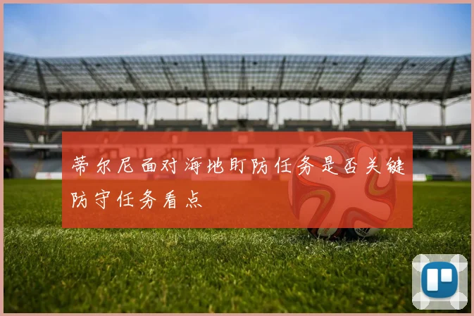 蒂尔尼面对海地盯防任务是否关键防守任务看点