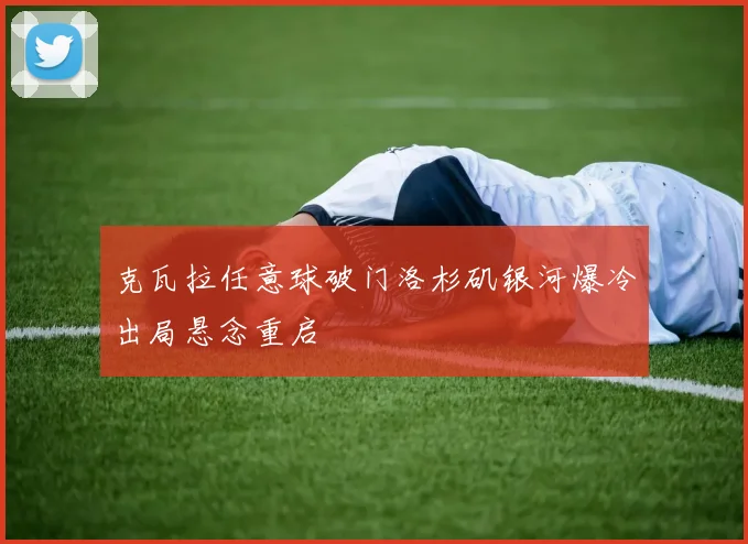 克瓦拉任意球破门洛杉矶银河爆冷出局悬念重启