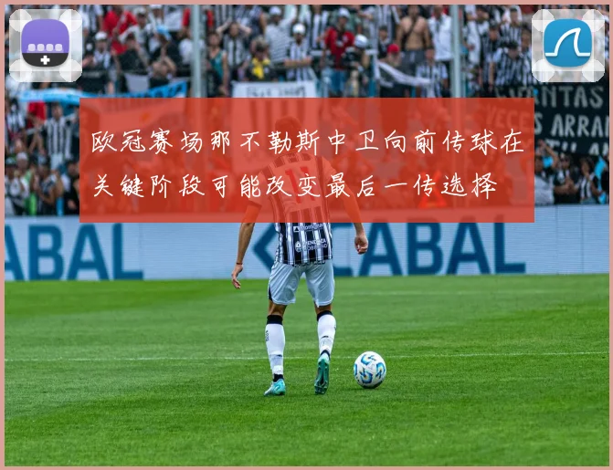 欧冠赛场那不勒斯中卫向前传球在关键阶段可能改变最后一传选择