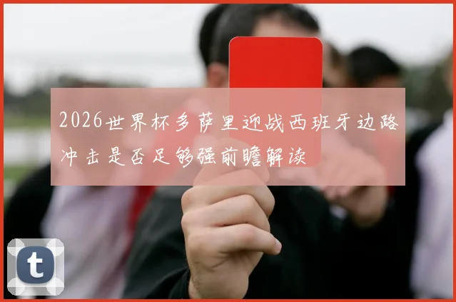2026世界杯多萨里迎战西班牙边路冲击是否足够强前瞻解读
