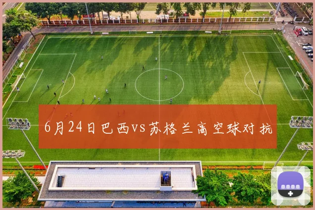 6月24日巴西vs苏格兰高空球对抗
