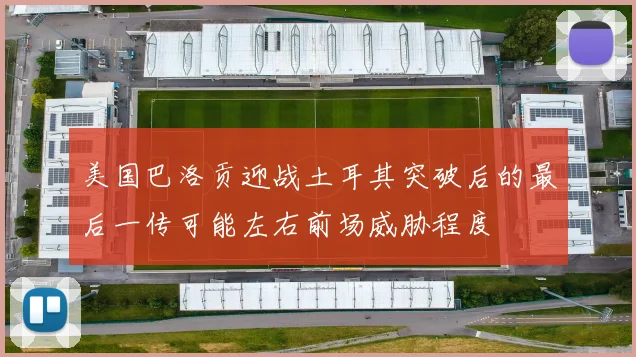 美国巴洛贡迎战土耳其突破后的最后一传可能左右前场威胁程度