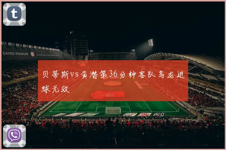 贝蒂斯vs黄潜第36分钟客队乌龙进球无效