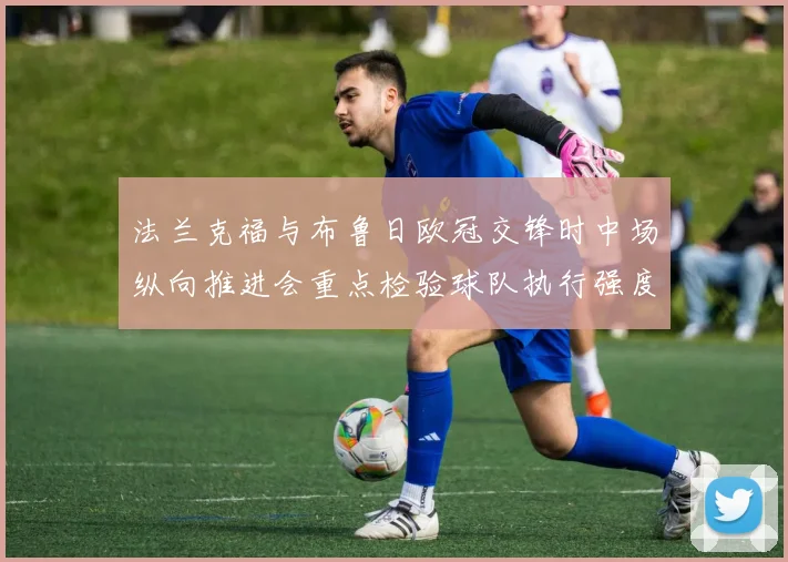 法兰克福与布鲁日欧冠交锋时中场纵向推进会重点检验球队执行强度