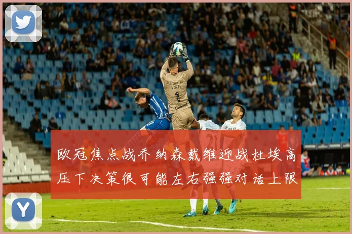 欧冠焦点战乔纳森戴维迎战杜埃高压下决策很可能左右强强对话上限
