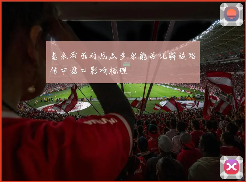 基米希面对厄瓜多尔能否化解边路传中盘口影响梳理