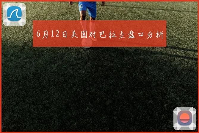 6月12日美国对巴拉圭盘口分析
