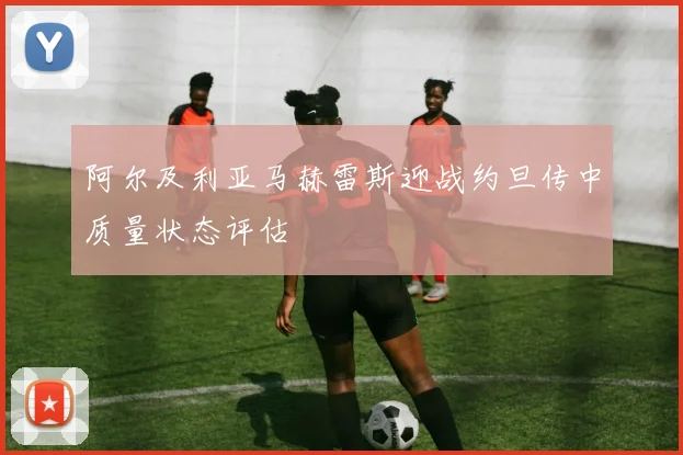 阿尔及利亚马赫雷斯迎战约旦传中质量状态评估