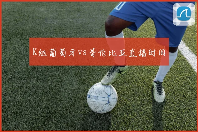 K组葡萄牙vs哥伦比亚直播时间
