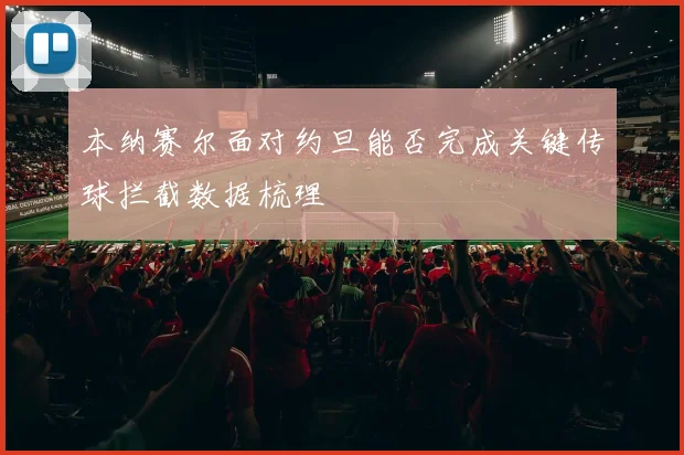 本纳赛尔面对约旦能否完成关键传球拦截数据梳理