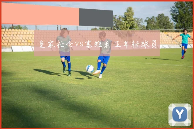皇家社会vs塞维利亚年轻球员