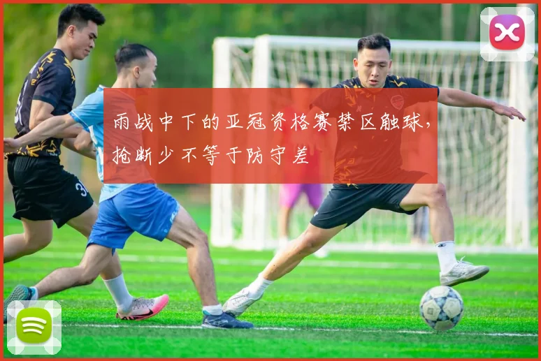 雨战中下的亚冠资格赛禁区触球,抢断少不等于防守差