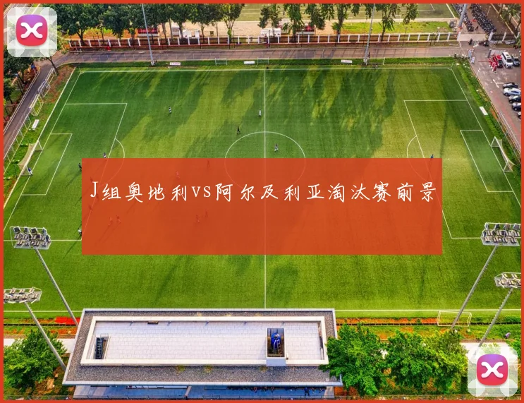 J组奥地利vs阿尔及利亚淘汰赛前景