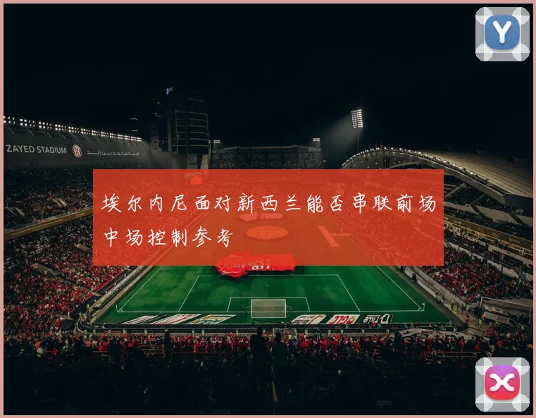 埃尔内尼面对新西兰能否串联前场中场控制参考