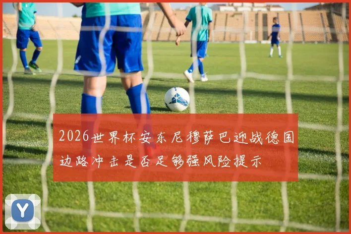 2026世界杯安东尼穆萨巴迎战德国边路冲击是否足够强风险提示